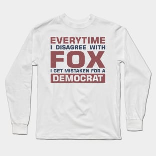 Everytime I Disagree with Fox I Get Mistaken For a Democrat Long Sleeve T-Shirt